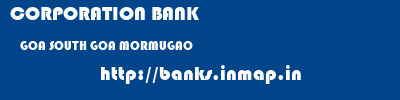 CORPORATION BANK  GOA SOUTH GOA MORMUGAO   banks information 